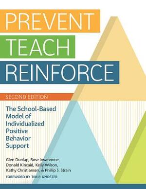 Prevent-Teach-Reinforce: The School-Based Model of Individualized Positive Behavior Support by Rose Iovannone, Donald Kincaid, Glen Dunlap