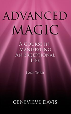 Advanced Magic: A Course in Manifesting an Exceptional Life (Book 3) by Genevieve Davis