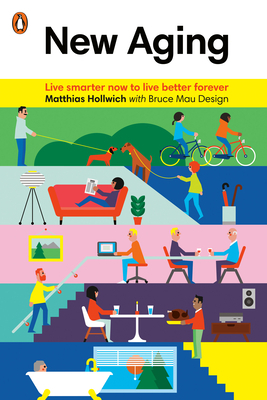 New Aging: Live Smarter Now to Live Better Forever by Matthias Hollwich, Bruce Mau Design