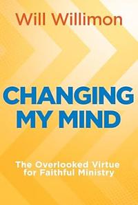 Changing My Mind: the overlooked value of virtue for faithful ministry  by Will Willimon