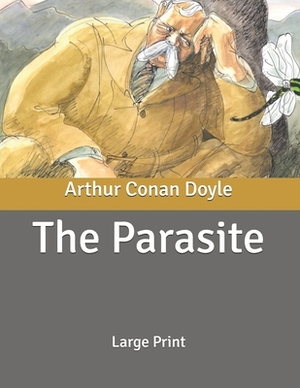 The Parasite: Large Print by Arthur Conan Doyle