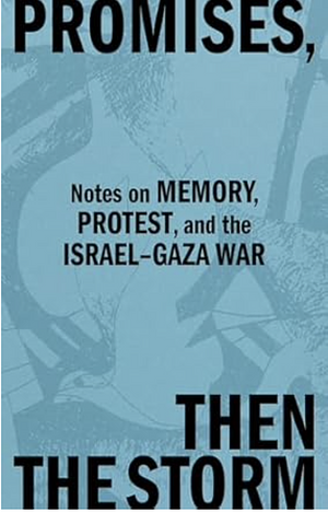 Promises, Then the Storm: Notes on Memory, Protest, and the Israel-Gaza War by Melani McAlister