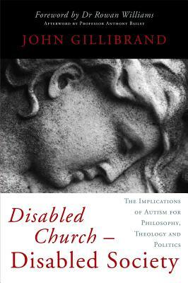 Disabled Church - Disabled Society: The Implications of Autism for Philosophy, Theology and Politics by John Gillibrand