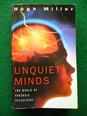 Unquiet Minds: The World of Forensic Psychiatry by Hugh Miller