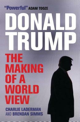 Donald Trump: The Making of a World View by Charlie Laderman, Brendan Simms