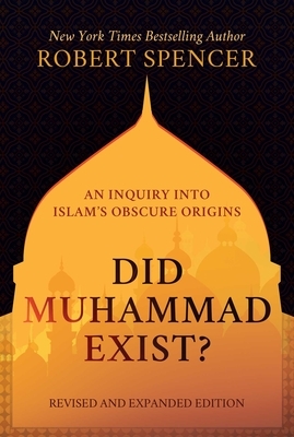 Did Muhammad Exist?: An Inquiry Into Islam's Obscure Origins--Revised and Expanded Edition by Robert Spencer