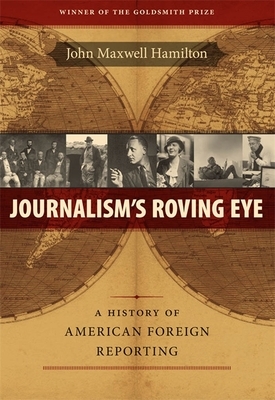 Journalism's Roving Eye: A History of American Foreign Reporting by John Maxwell Hamilton