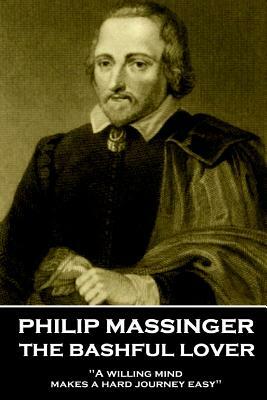 Philip Massinger - The Bashful Lover: "A willing mind makes a hard journey easy" by Philip Massinger