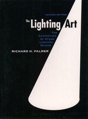 The Lighting Art: The Aesthetics of Stage Lighting Design by Richard H. Palmer