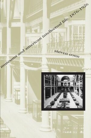 Museums and American Intellectual Life, 1876-1926 by Steven Conn