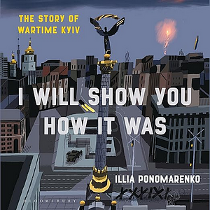 I Will Show You How It Was: The Story of Wartime Kyiv by Illia Ponomarenko