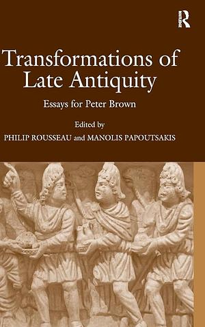 Transformations of Late Antiquity: Essays for Peter Brown by Manolis Papoutsakis