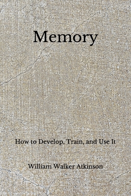 Memory: How to Develop, Train, and Use It (Aberdeen Classics Collection) by William Walker Atkinson
