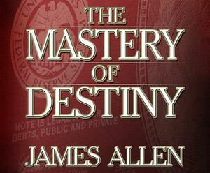 The Mastery of Destiny by James Allen