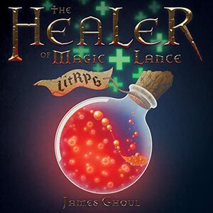 The Healer of Magic and Lance: A LitRPG Progression Fantasy Adventure by James Ghoul