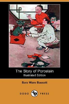 The Story of Porcelain (Illustrated Edition) (Dodo Press) by Sara Ware Bassett