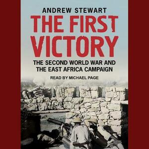 The First Victory: The Second World War and the East Africa Campaign by Andrew Stewart