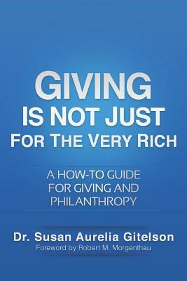 Giving Is Not Just For The Very Rich: A How-to Guide for Giving and Philanthropy by Susan Aurelia Gitelson