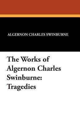 The Works of Algernon Charles Swinburne: Tragedies by Algernon Charles Swinburne