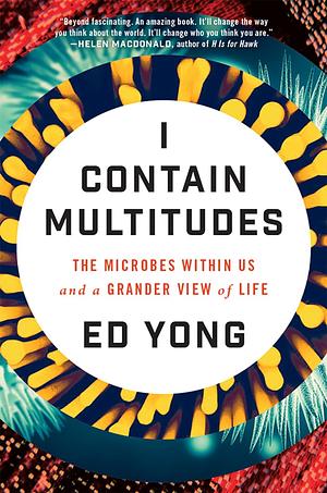 I Contain Multitudes: The Microbes Within Us and a Grander View of Life by Ed Yong