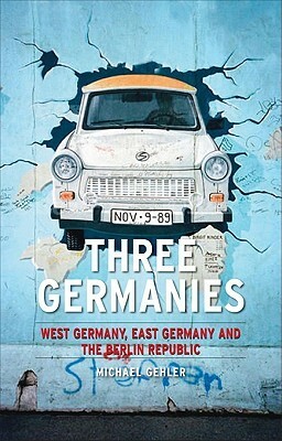 Three Germanies: West Germany, East Germany and the Berlin Republic by Michael Gehler