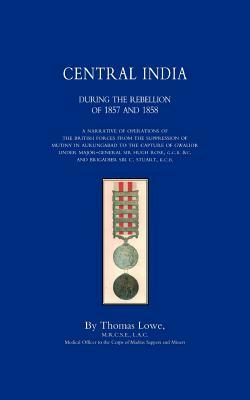 OPERATIONS OF THE BRITISH ARMY IN CENTRAL INDIA During The Rebellion of 1857 and 1858 by Thomas Lowe