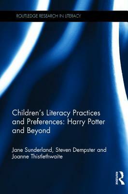 Children's Literacy Practices and Preferences: Harry Potter and Beyond by Joanne Thistlethwaite, Steven Dempster, Jane Sunderland