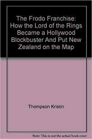 The Frodo Franchise: How the Lord of the Rings Became a Hollywood Blockbuster & Put New Zealand on the Map by Kristin Thompson