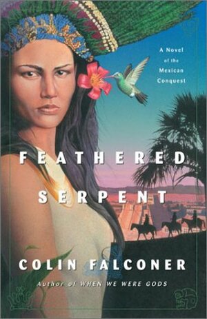 Feathered Serpent: A Novel of the Mexican Conquest by Colin Falconer