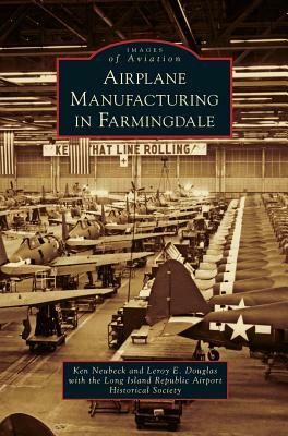 Airplane Manufacturing in Farmingdale by Ken Neubeck, Leroy E. Douglas, Long Island Republic Airport Historical