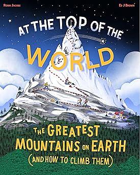 At the Top of the World: The Greatest Mountains on Earth (And How to Climb Them) by Robin Jacobs