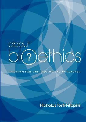 About Bioethics: Philosophical and Theological Approaches by Nicholas Tonti-Filippini