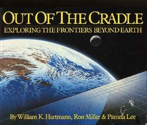 Out of the Cradle: Exploring the Frontiers Beyond Earth by William K. Hartmann, Ron Miller