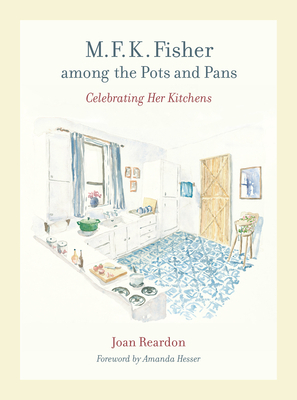 M. F. K. Fisher Among the Pots and Pans: Celebrating Her Kitchens by Joan Reardon