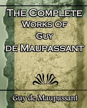 The Complete Works of Guy de Maupassant: Short Stories- 1917 by Guy de Maupassant, Guy de Maupassant