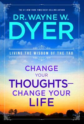 Change Your Thoughts - Change Your Life: Living the Wisdom of the Tao by Wayne W. Dyer