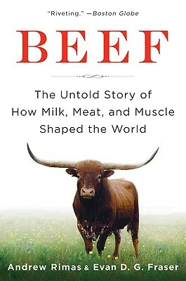 Beef: The Untold Story of How Milk, Meat, and Muscle Shaped the World by Andrew Rimas, Evan Fraser