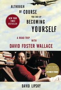 Although of Course You End Up Becoming Yourself: A Road Trip with David Foster Wallace by David Lipsky