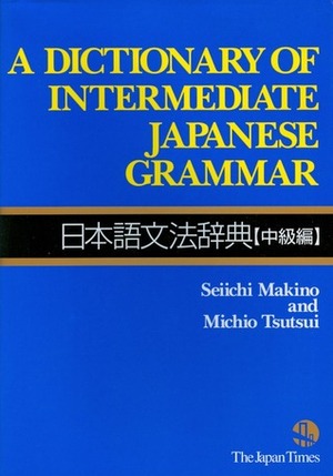 A Dictionary of Intermediate Japanese Grammar 日本語文法辞典【中級編】 by Seiichi Makino, Michio Tsutsui