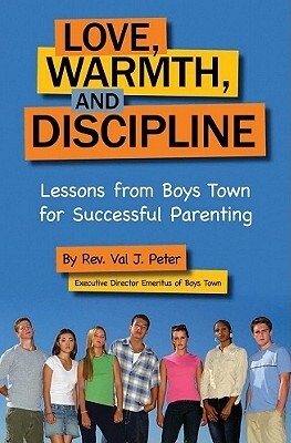 Love, Warmth, and Discipline: Lessons from Boys Town for Successful Parenting by Val J. Peter