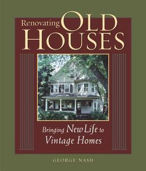Renovating Old Houses: Bringing New Life to Vintage Homes by George Nash