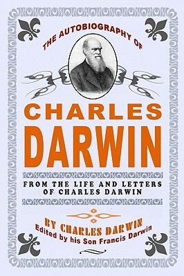 The Autobiography Of Charles Darwin: By Charles Darwin - Edited By His Son Francis Darwin by Francis Darwin, Charles Darwin