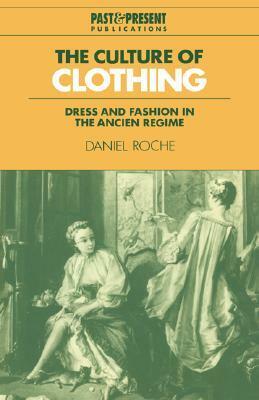 The Culture of Clothing: Dress and Fashion in the Ancien Régime by Daniel Roche
