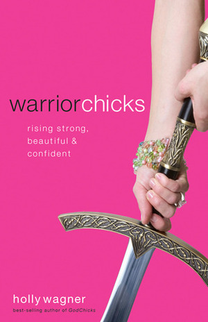 Warrior Chicks: Rising Strong, Beautiful and Confident by Holly Wagner