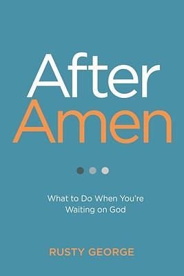 After Amen: What to Do When You're Waiting on God by Rusty George, Rusty George