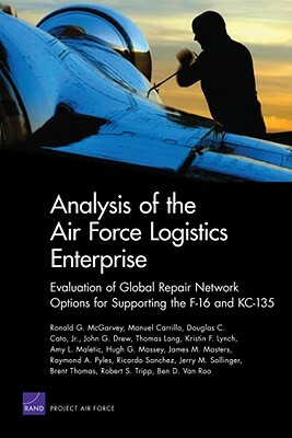 Analysis of Air Force Logistics Enterprise: Evaluation of Global Repair Network Options for Supporting the F-16 and Kc-135 by Douglas C. Cato, Manuel Carrillo, Ronald G. McGarvey