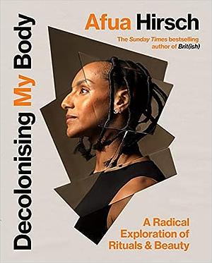 Decolonising My Body: A radical exploration of rituals and beauty by Afua Hirsch