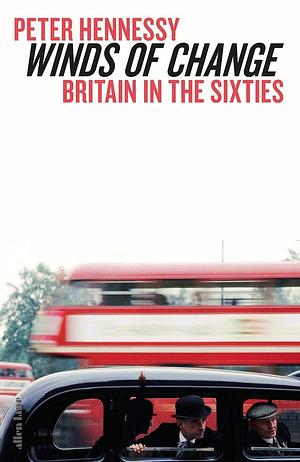 Winds of Change: Britain in the Sixties by Peter Hennessy, Peter Hennessy