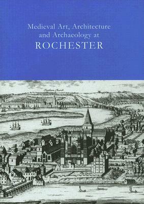 Medieval Art, Architecture and Archaeology at Rochester by Tim Ayers