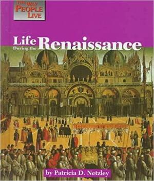 Life During Renaissance by Patricia D. Netzley